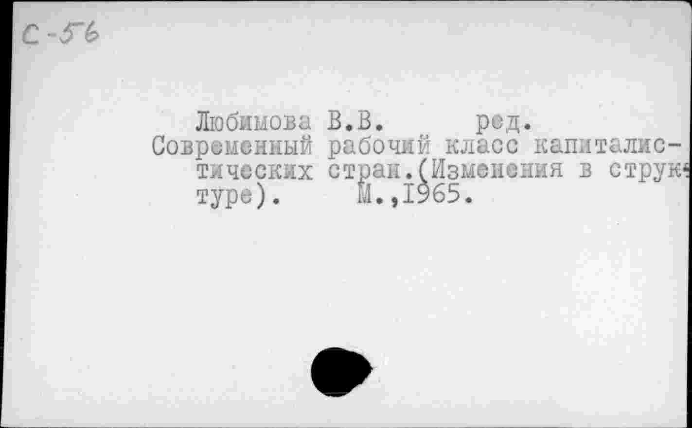 ﻿Любимова В.В. ред.
Современный рабочий класс капиталистических стран.(Изменения в струк* туре). М.,1965.